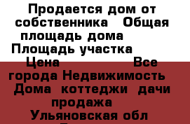 Продается дом от собственника › Общая площадь дома ­ 118 › Площадь участка ­ 524 › Цена ­ 3 000 000 - Все города Недвижимость » Дома, коттеджи, дачи продажа   . Ульяновская обл.,Барыш г.